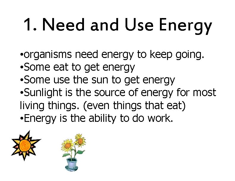 1. Need and Use Energy • organisms need energy to keep going. • Some