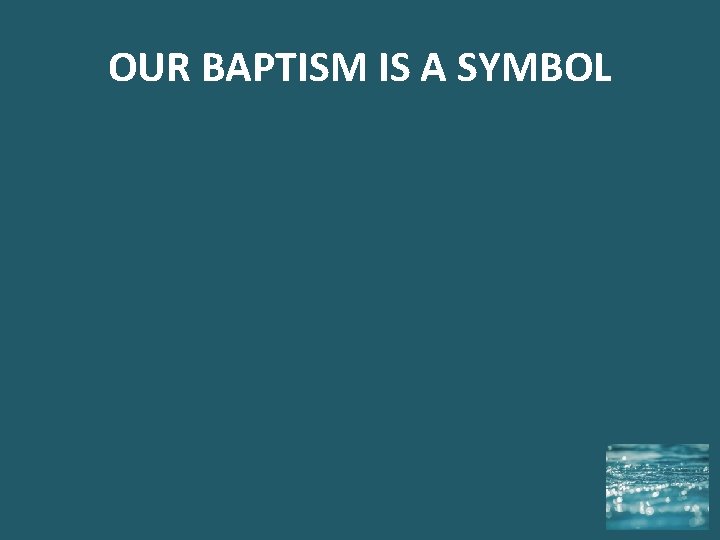 OUR BAPTISM IS A SYMBOL 