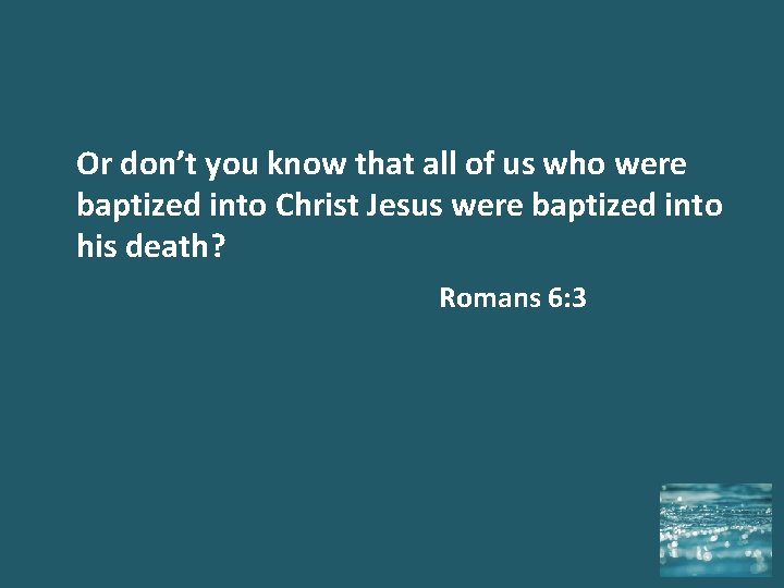 Or don’t you know that all of us who were baptized into Christ Jesus