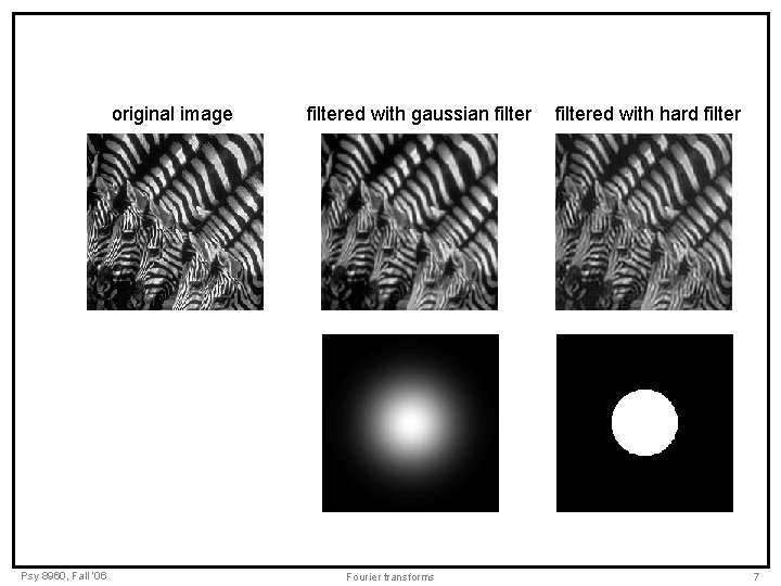original image Psy 8960, Fall ‘ 06 filtered with gaussian filter Fourier transforms filtered original image Psy 8960, Fall ‘ 06 filtered with gaussian filter Fourier transforms filtered