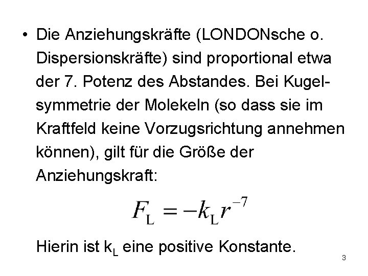  • Die Anziehungskräfte (LONDONsche o. Dispersionskräfte) sind proportional etwa der 7. Potenz des