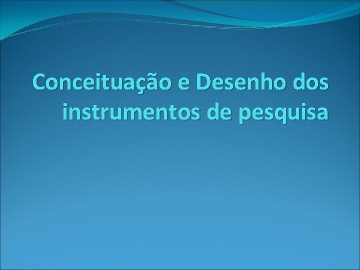 Conceituação e Desenho dos instrumentos de pesquisa 