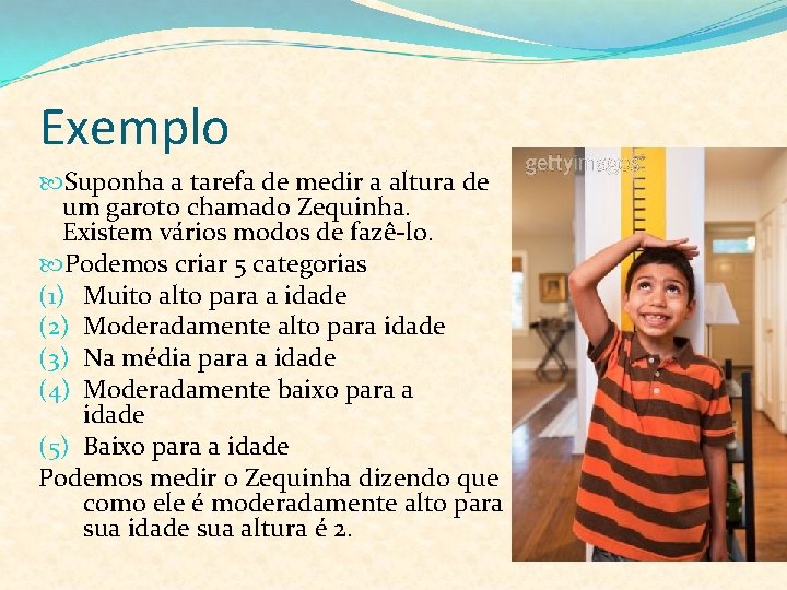 Exemplo Suponha a tarefa de medir a altura de um garoto chamado Zequinha. Existem