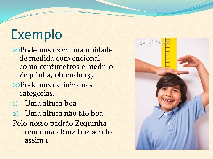 Exemplo Podemos usar uma unidade de medida convencional como centímetros e medir o Zequinha,