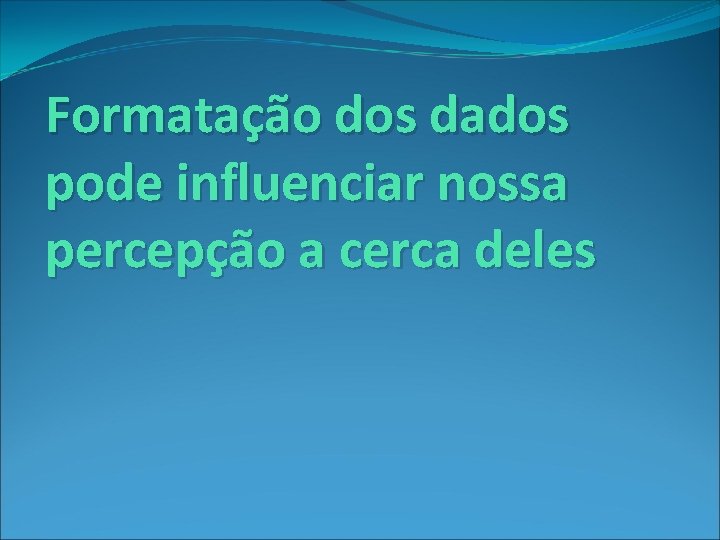 Formatação dos dados pode influenciar nossa percepção a cerca deles 