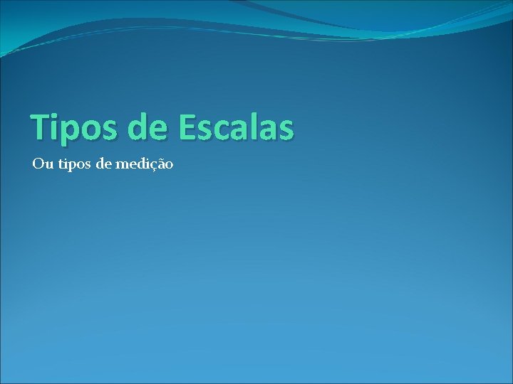 Tipos de Escalas Ou tipos de medição 