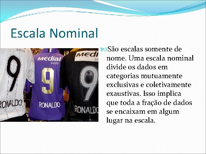 Escala Nominal São escalas somente de nome. Uma escala nominal divide os dados em