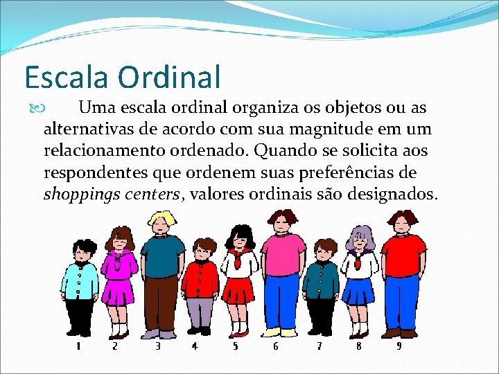 Escala Ordinal Uma escala ordinal organiza os objetos ou as alternativas de acordo com