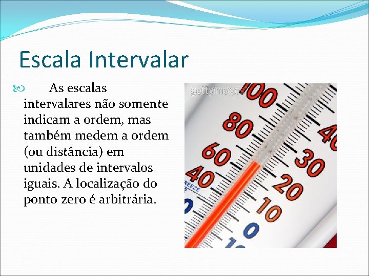Escala Intervalar As escalas intervalares não somente indicam a ordem, mas também medem a