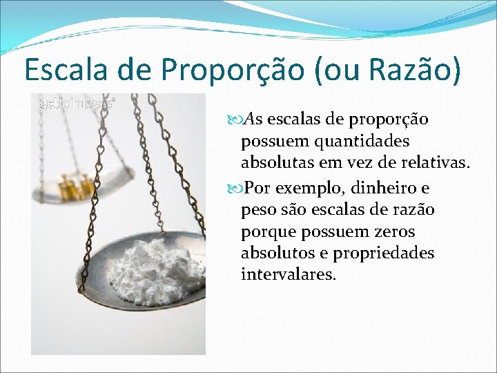Escala de Proporção (ou Razão) As escalas de proporção possuem quantidades absolutas em vez