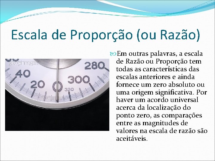 Escala de Proporção (ou Razão) Em outras palavras, a escala de Razão ou Proporção