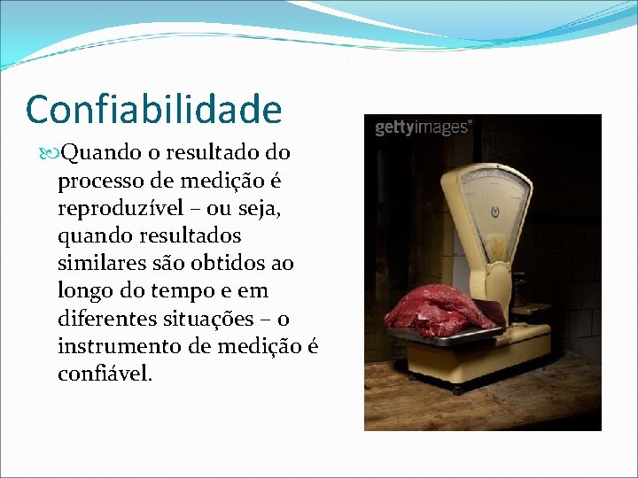 Confiabilidade Quando o resultado do processo de medição é reproduzível – ou seja, quando