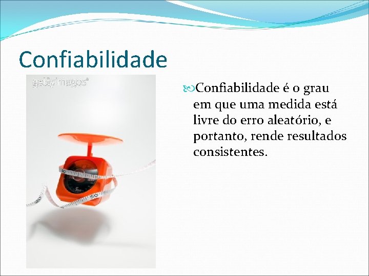 Confiabilidade é o grau em que uma medida está livre do erro aleatório, e