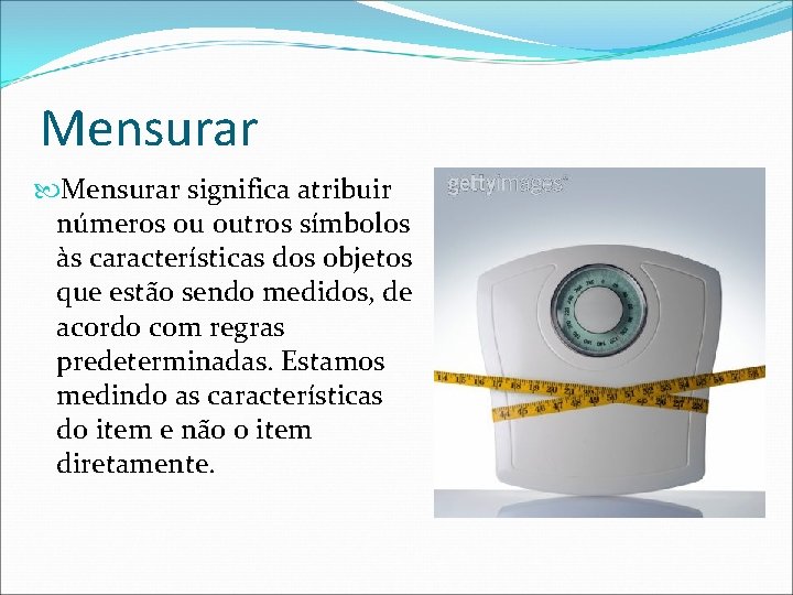 Mensurar significa atribuir números ou outros símbolos às características dos objetos que estão sendo