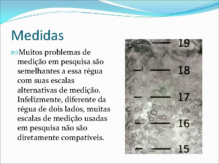 Medidas Muitos problemas de medição em pesquisa são semelhantes a essa régua com suas
