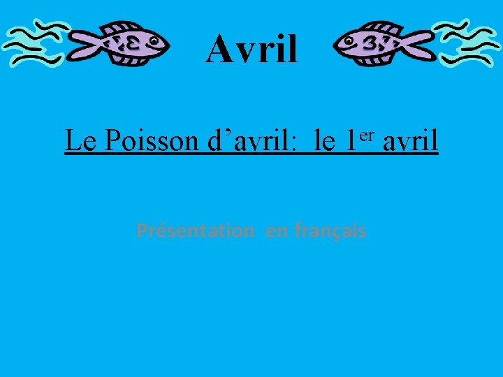 Avril Le Poisson d’avril: le 1 er avril Présentation en français 