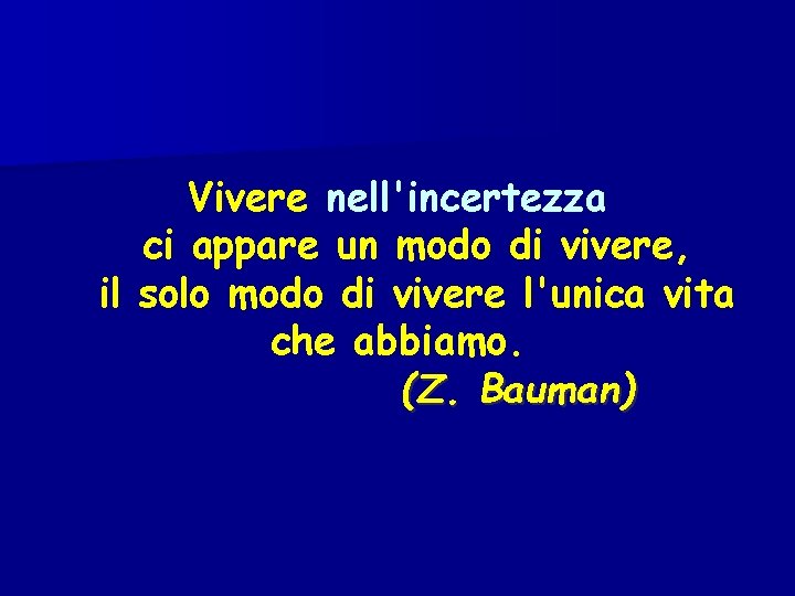 Vivere nell'incertezza ci appare un modo di vivere, il solo modo di vivere l'unica