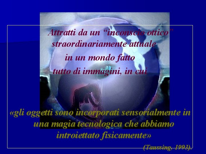 Attratti da un “inconscio ottico” straordinariamente attuale in un mondo fatto tutto di immagini,