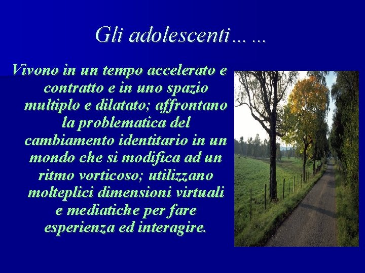 Gli adolescenti…… Vivono in un tempo accelerato e contratto e in uno spazio multiplo
