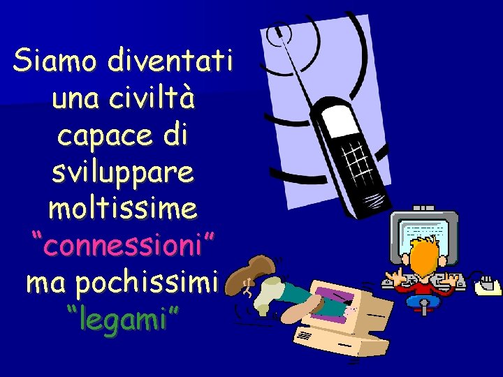 Siamo diventati una civiltà capace di sviluppare moltissime “connessioni” ma pochissimi “legami” 