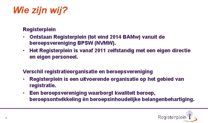 Wie zijn wij? Registerplein • Ontstaan Registerplein (tot eind 2014 BAMw) vanuit de beroepsvereniging