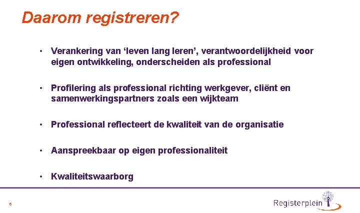 Daarom registreren? • Verankering van ‘leven lang leren’, verantwoordelijkheid voor eigen ontwikkeling, onderscheiden als