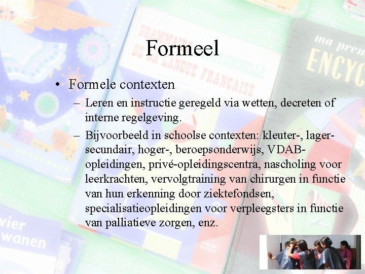 Formeel • Formele contexten – Leren en instructie geregeld via wetten, decreten of interne