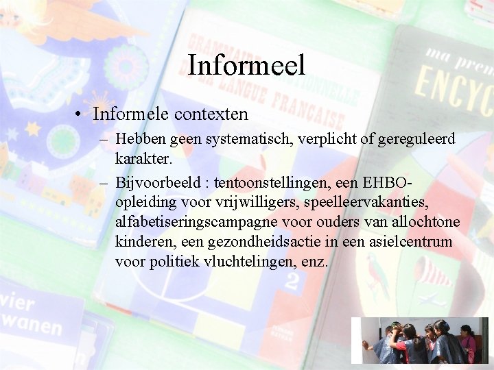 Informeel • Informele contexten – Hebben geen systematisch, verplicht of gereguleerd karakter. – Bijvoorbeeld