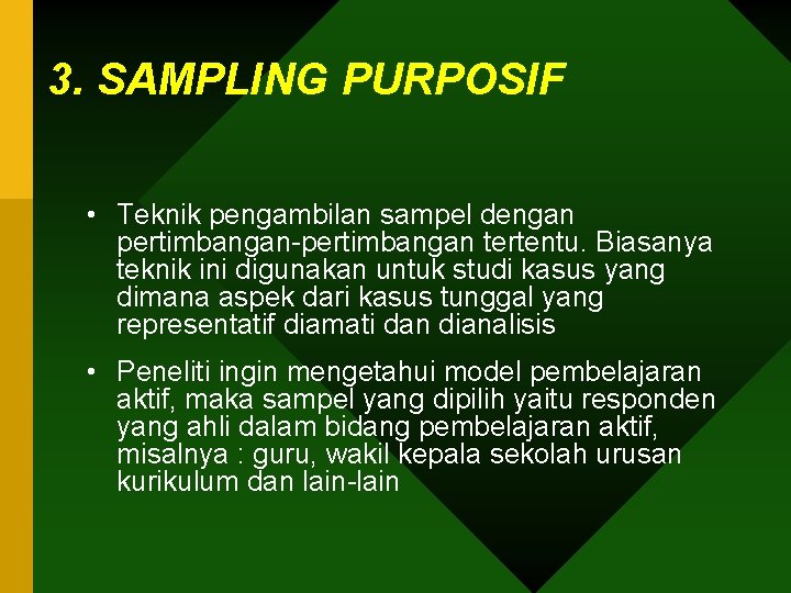 3. SAMPLING PURPOSIF • Teknik pengambilan sampel dengan pertimbangan-pertimbangan tertentu. Biasanya teknik ini digunakan