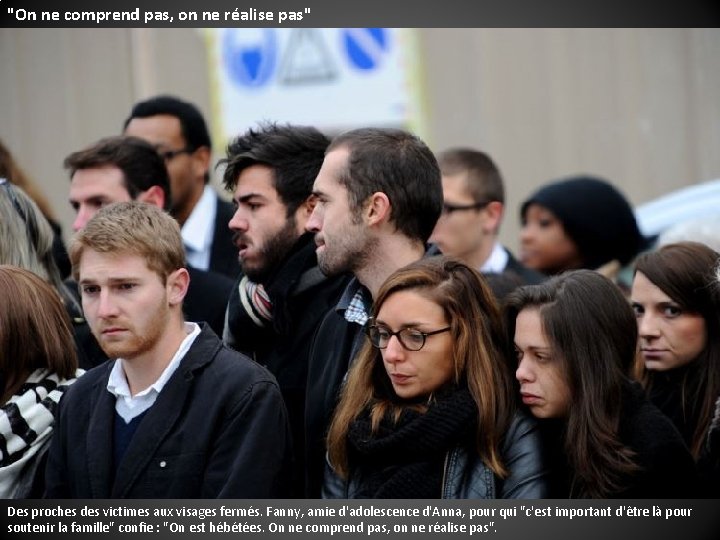"On ne comprend pas, on ne réalise pas" Des proches des victimes aux visages