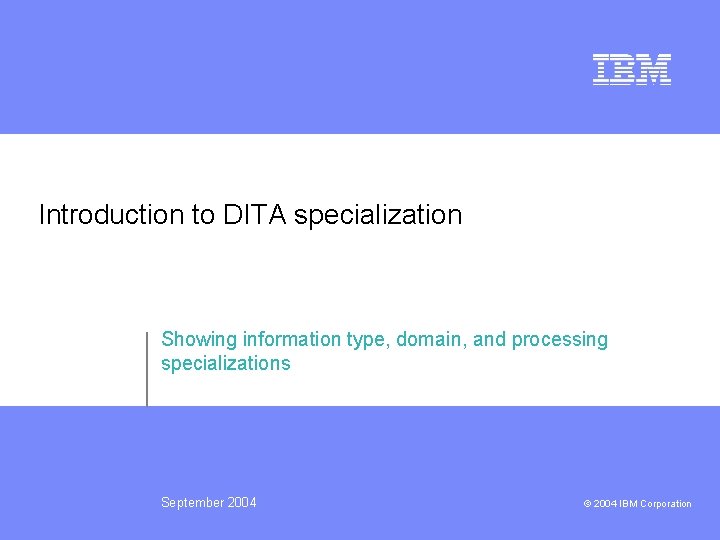 Introduction to DITA specialization Showing information type, domain, and processing specializations September 2004 ©