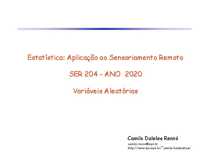 Estatística: Aplicação ao Sensoriamento Remoto SER 204 - ANO 2020 Variáveis Aleatórias Camilo Daleles