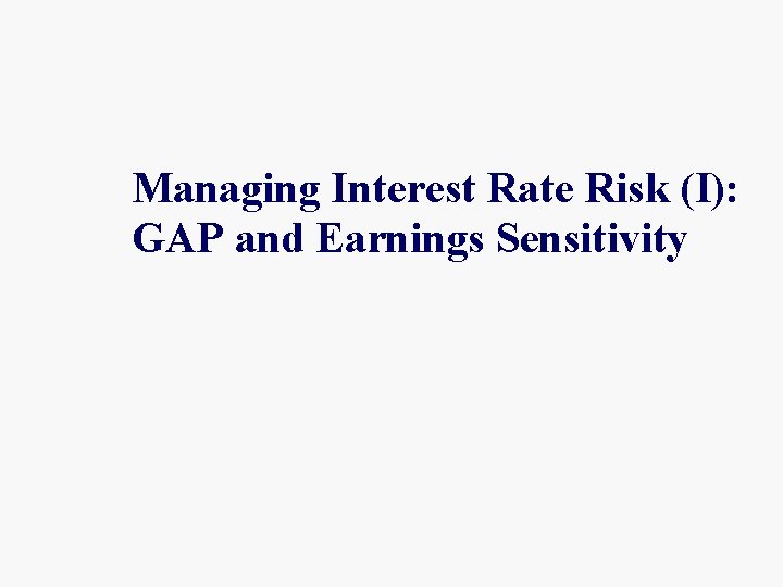 Managing Interest Rate Risk (I): GAP and Earnings Sensitivity 