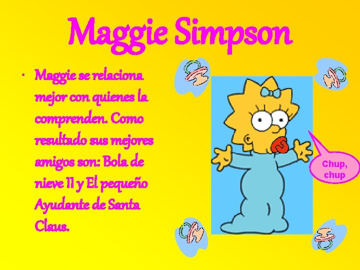 Maggie Simpson • Maggie se relaciona mejor con quienes la comprenden. Como resultado sus