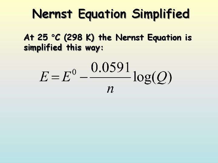 Nernst Equation Simplified At 25 C (298 K) the Nernst Equation is simplified this