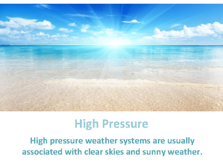 High Pressure High pressure weather systems are usually associated with clear skies and sunny