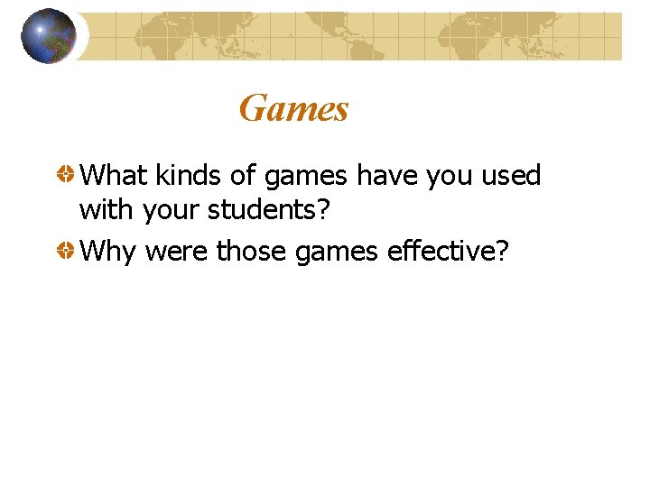 Games What kinds of games have you used with your students? Why were those