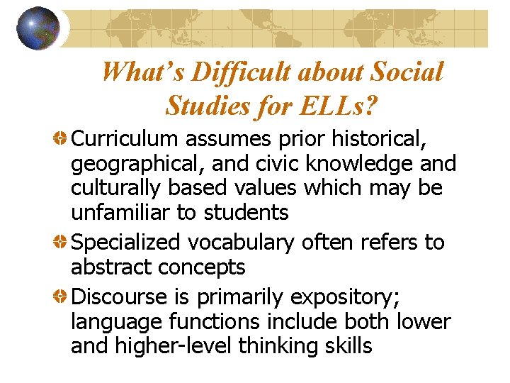 What’s Difficult about Social Studies for ELLs? Curriculum assumes prior historical, geographical, and civic