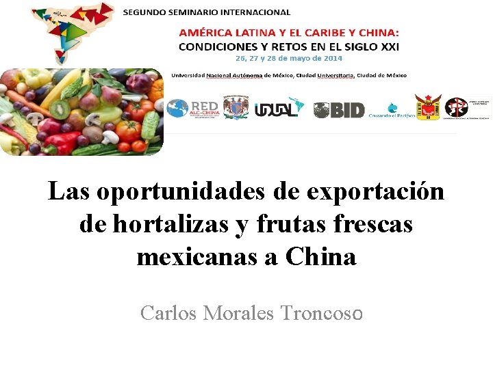 Las oportunidades de exportación de hortalizas y frutas frescas mexicanas a China Carlos Morales