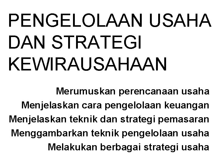 PENGELOLAAN USAHA DAN STRATEGI KEWIRAUSAHAAN Merumuskan perencanaan usaha Menjelaskan cara pengelolaan keuangan Menjelaskan teknik