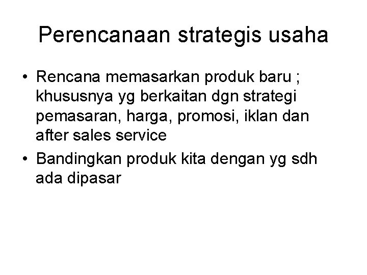 Perencanaan strategis usaha • Rencana memasarkan produk baru ; khususnya yg berkaitan dgn strategi