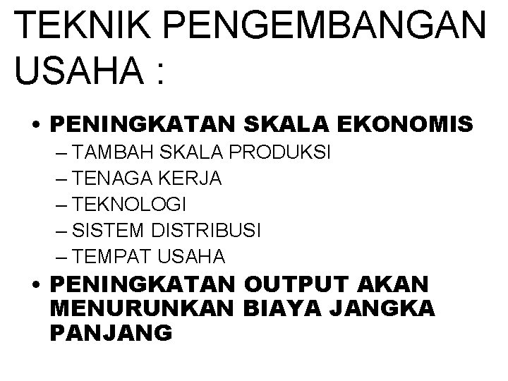 TEKNIK PENGEMBANGAN USAHA : • PENINGKATAN SKALA EKONOMIS – TAMBAH SKALA PRODUKSI – TENAGA