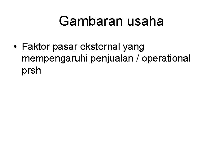 Gambaran usaha • Faktor pasar eksternal yang mempengaruhi penjualan / operational prsh 