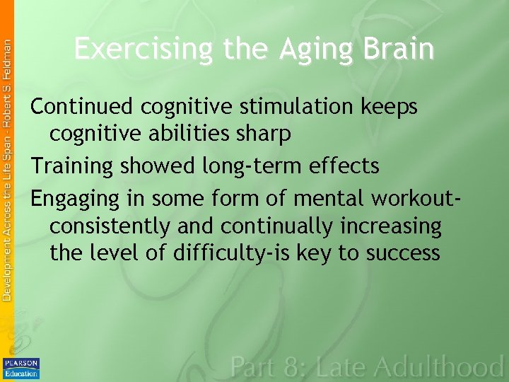 Exercising the Aging Brain Continued cognitive stimulation keeps cognitive abilities sharp Training showed long-term