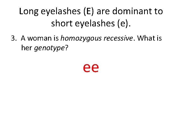 Long eyelashes (E) are dominant to short eyelashes (e). 3. A woman is homozygous