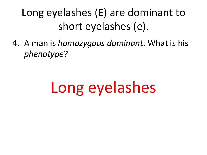 Long eyelashes (E) are dominant to short eyelashes (e). 4. A man is homozygous