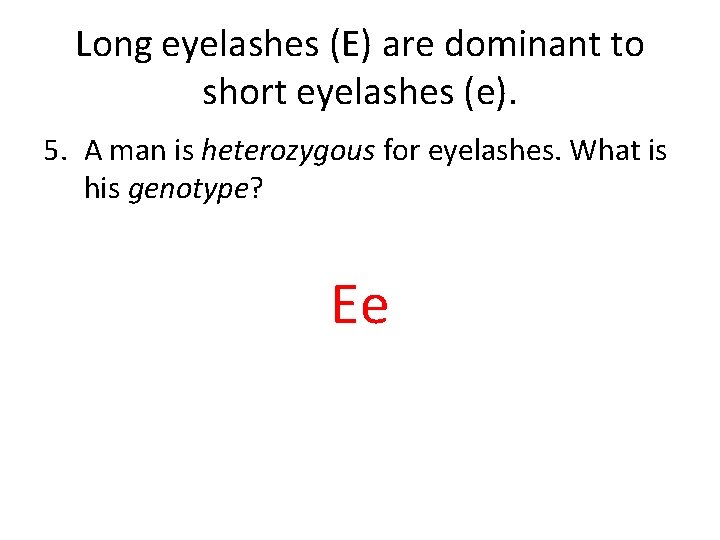 Long eyelashes (E) are dominant to short eyelashes (e). 5. A man is heterozygous