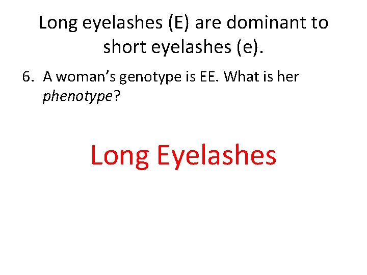 Long eyelashes (E) are dominant to short eyelashes (e). 6. A woman’s genotype is