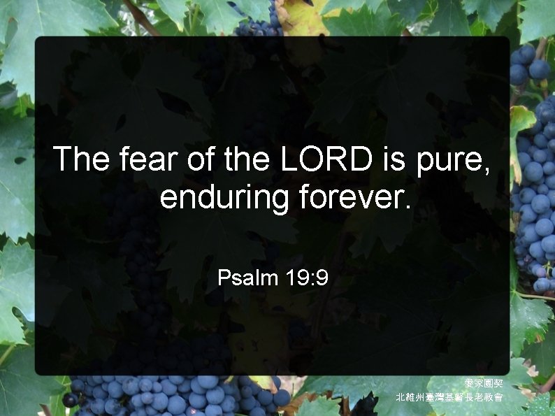 The fear of the LORD is pure, enduring forever. Psalm 19: 9 愛家團契 北維州臺灣基督長老教會