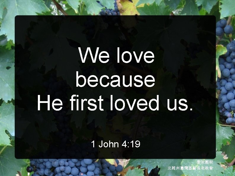 We love because He first loved us. 1 John 4: 19 愛家團契 北維州臺灣基督長老教會 